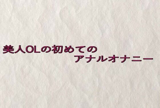 美人OLの初めてのアナルオナニー【無料エロ漫画】d_635545…無料で読む