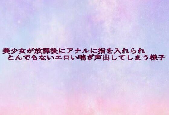 美少女が放課後にアナルに指を入れられとんでもないエロい喘ぎ声出してしまう様子【無料エロ漫画】d_635550…無料で読む