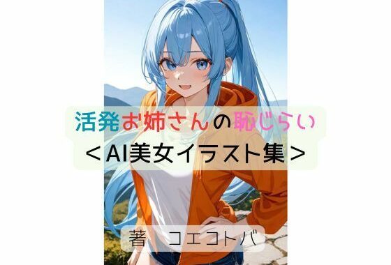 活発お姉さんの恥じらい＜AI美女イラスト集＞【無料エロ漫画】d_637691…実質無料