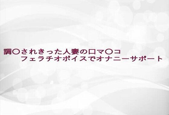調〇されきった人妻の口マ〇コフェラチオボイスでオナニーサポート【無料エロ漫画】d_639677…実質無料