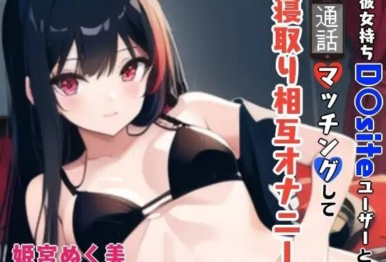 「【GW限定企画第2弾？】彼女持ちD〇siteユーザーと通話マッチングして寝取り相互オナニー【無料エロ漫画】d_640200…割引クーポンで超お得に