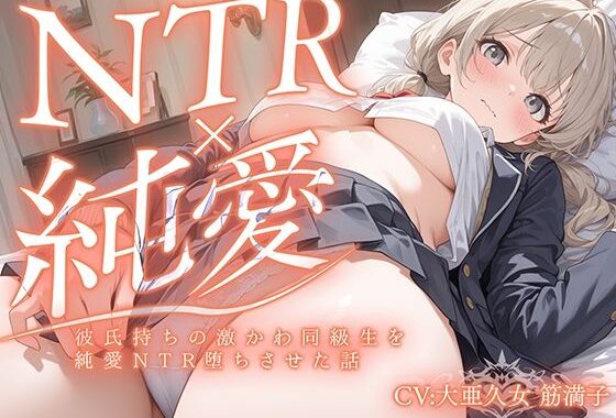 【純愛NTR堕ち】クラスで人気者の美少女に彼氏がいたから猛アタックしてNTR堕ちさせた。【無料エロ漫画】d_612782…無料で読む