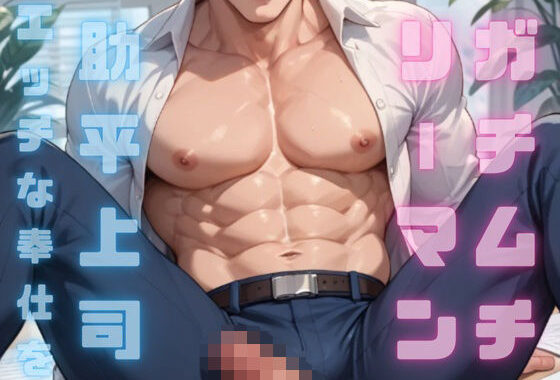 わがままボディのガチムチエロリーマンは訳あり助平上司に毎日エッチな奉仕をがんばっちゃう！ 1【無料エロ漫画】d_636903…無料で読む