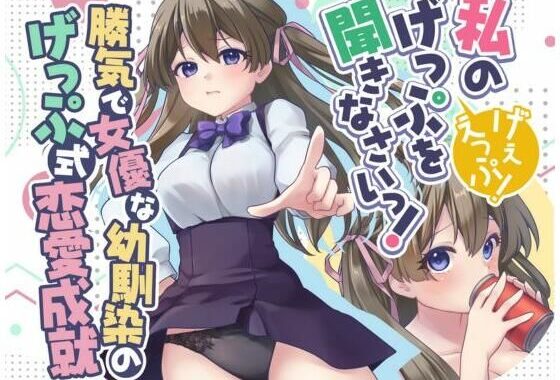 勝気で女優な幼馴染のげっぷ式恋愛成就〜私のげっぷを聞きなさいっ！げぇえっぷ！〜【無料エロ漫画】d_647588…初回クーポンあり