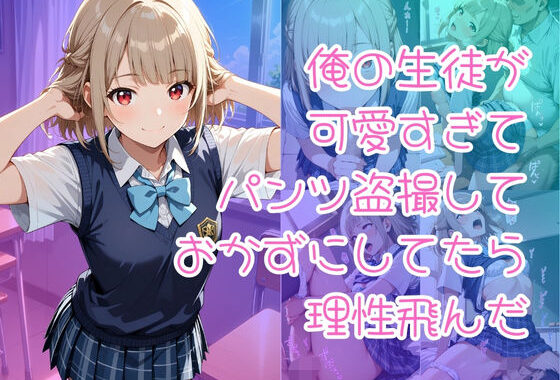 俺の生徒が可愛すぎてパンツ盗撮しておかずにしてたら理性飛んだ【無料エロ漫画】d_648733…初回クーポンあり