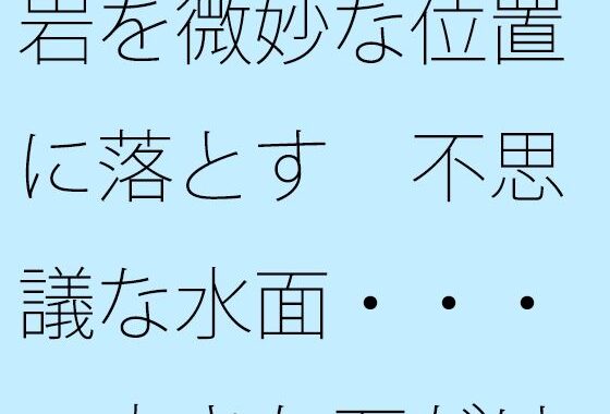 岩を微妙な位置に落とす  不思議な水面・・・・大きな石だけに安心ではあるが【無料エロ漫画】d_648822…割引クーポンで超お得に