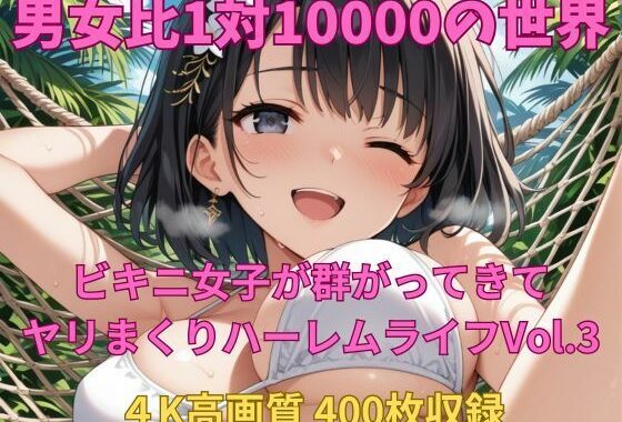 男女比1対10000の世界 ビキニ女子とセックスし放題でちんぽが乾く暇もないヤリ放題ハーレムライフ！！Vol.3【無料エロ漫画】d_650849…初回クーポンあり