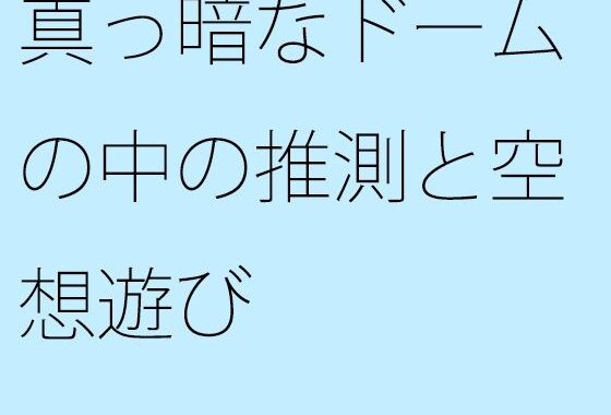 真っ暗なドームの中の推測と空想遊び【無料エロ漫画】d_650974…実質無料