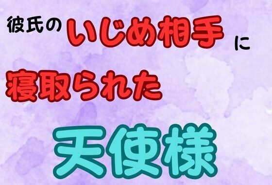 彼氏のいじめ相手に寝取られた天使様  小説版【無料エロ漫画】d_652280…実質無料
