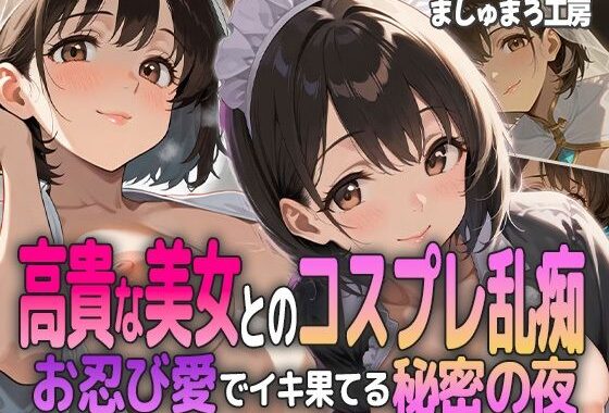 高貴な美女とのコスプレ乱痴 〜お忍び愛でイキ果てる秘密の夜〜【無料エロ漫画】d_601281…無料で読む