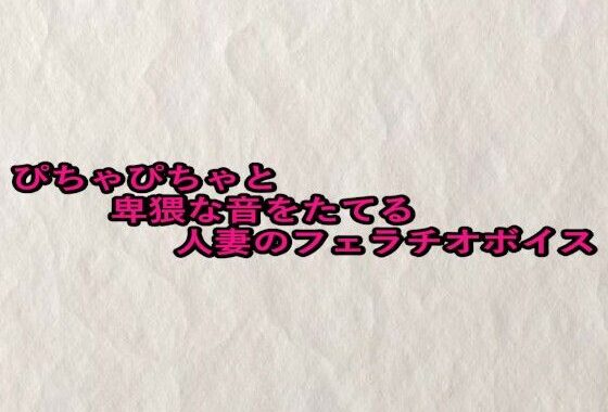 ぴちゃぴちゃと卑猥な音をたてる人妻のフェラチオボイス【無料エロ漫画】d_659635…初回クーポンあり