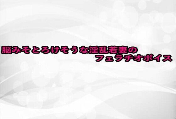 脳みそとろけそうな淫乱若妻のフェラチオボイス【無料エロ漫画】d_660039…初回クーポンあり