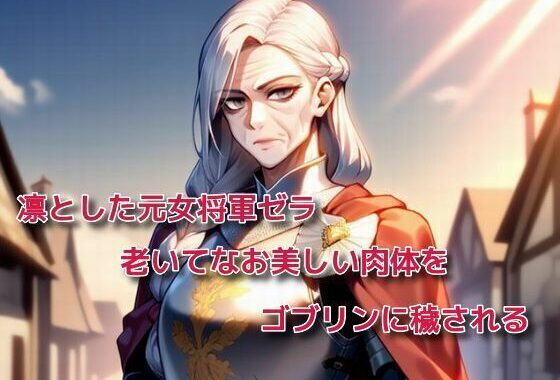 凛とした元女将軍ゼラ、老いてなお美しい肉体をゴブリンに穢される【無料エロ漫画】d_561726…実質無料