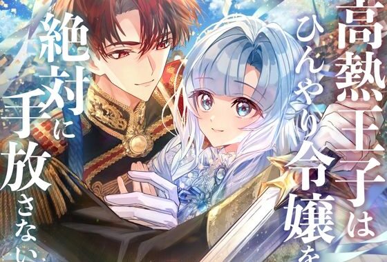 高熱王子はひんやり令嬢を絶対に手放さない【無料エロ漫画】d_557650…実質無料