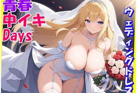 青春中イキDays〜ウェディングドレス〜【無料エロ漫画】d_577696…割引クーポンで超お得に