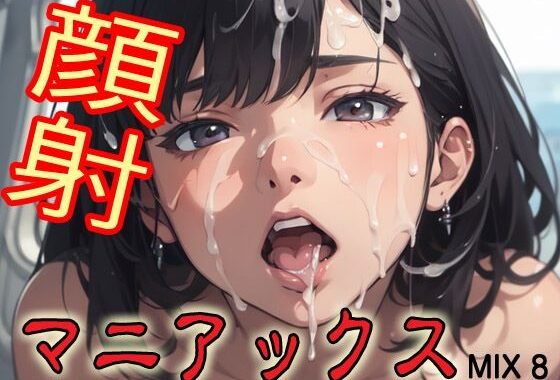 顔射マニアックスMIX8【無料エロ漫画】d_579796…無料で読む