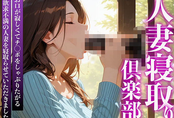 人妻寝取り倶楽部 お口が寂しくてチ◯ポをしゃぶりたがる欲求不満の人妻を寝取らせていただきました。【無料エロ漫画】d_589553…初回クーポンあり