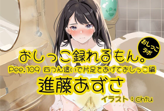 【おしっこ実演】Pee.109進藤あずさのおしっこ録れるもん。〜四つん這いで片足をあげておしっこ編〜【無料エロ漫画】d_596363…無料で読む
