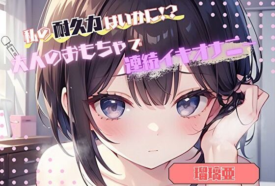 【私の耐久力はいかに！？】大人のオモチャで連続イキオナニー【瑠璃亜】【無料エロ漫画】d_576990…無料で読む