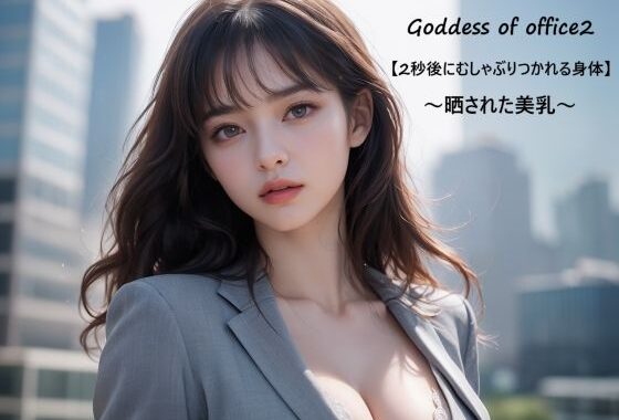 Goddess of office2【2秒後にむしゃぶりつかれる身体】〜晒された美乳〜【無料エロ漫画】d_592083…無料で読む