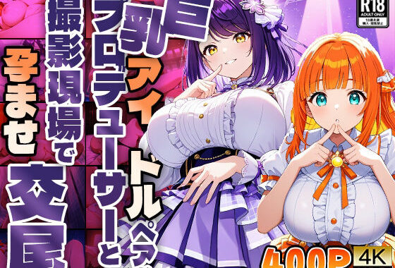 巨乳アイドルペアがプロデューサーと撮影現場で孕ませ交尾【4K】【無料エロ漫画】d_599152…実質無料