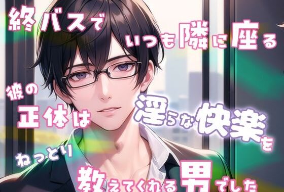 終バスでいつも隣に座る彼の正体は淫らな快楽をねっとり教えてくれる男でした【無料エロ漫画】d_611217…無料で読む