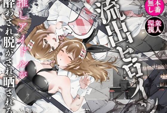 流出ヒロイン 〜推しアイドルが酔わされ脱がされ晒される〜【無料エロ漫画】d_613796…初回クーポンあり