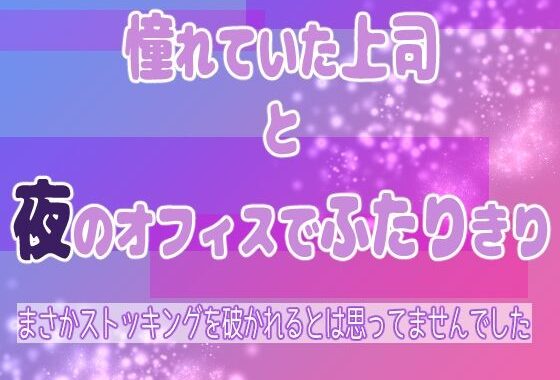憧れていた上司と夜のオフィスでふたりきり 〜まさかストッキングを破かれるとは思ってませんでした〜【無料エロ漫画】d_620521…実質無料