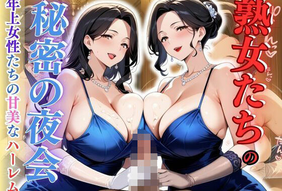 熟女たちの秘密の夜会 – 年上女性たちの甘美なハーレム【無料エロ漫画】d_616099…無料で読む