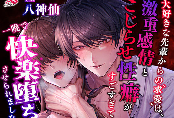 大好きな先輩からの求愛は、激重感情とこじらせ性癖がすごすぎて、一晩で快楽堕ちさせられました【無料エロ漫画】d_621001…実質無料