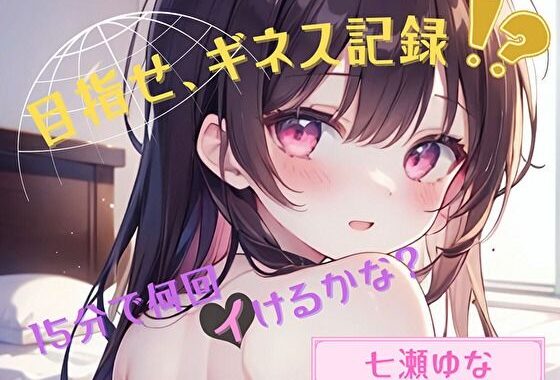 【目指せ、ギネス記録！？】15分で何回イけるかな？【七瀬ゆな】【無料エロ漫画】d_624602…実質無料