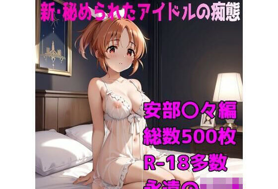 ［R-18］新・秘められたアイドルの痴態［安部 〇々編］【無料エロ漫画】d_633976…実質無料