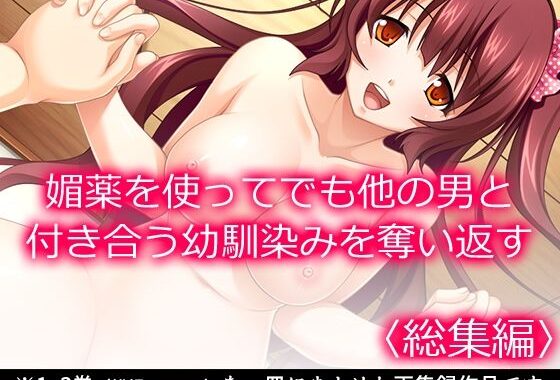 媚薬を使ってでも他の男と付き合う幼馴染みを奪い返す ＜総集編＞【無料エロ漫画】d_634472…初回クーポンあり