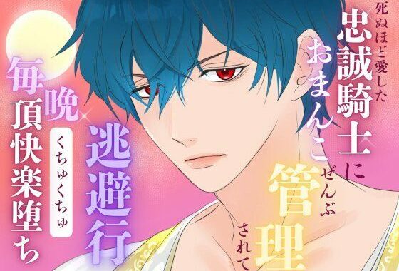 死ぬほど愛した忠誠騎士におまんこぜんぶ管理されての逃避行  〜毎晩くちゅくちゅ絶頂快楽堕ち〜【無料エロ漫画】d_634476…無料で読む