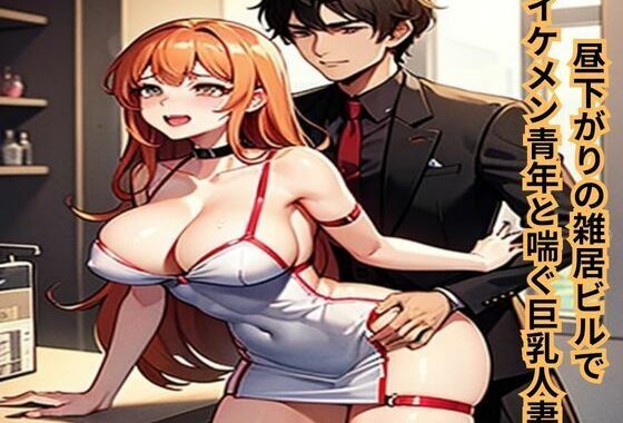 昼下がりの雑居ビルでイケメン青年と喘ぐ巨乳人妻【無料エロ漫画】d_637481…初回クーポンあり