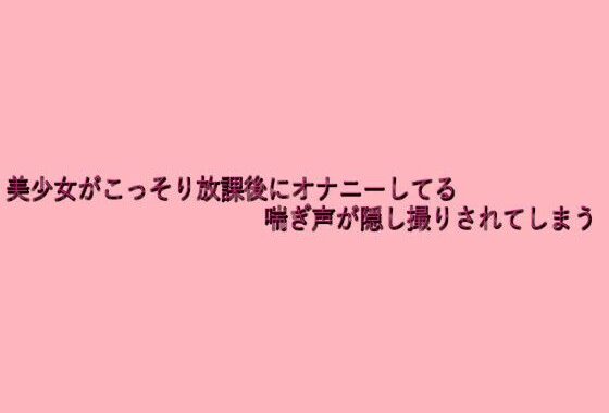 美少女がこっそり放課後にオナニーしてる喘ぎ声が隠し撮りされてしまう【無料エロ漫画】d_638496…初回クーポンあり