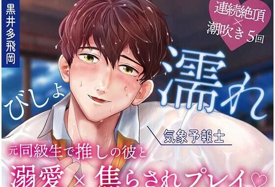 【超焦らしプレイ】快感前線〜元・ド陰キャオタクの同級生が推しの気象予報士！？体中ぺろぺろ＆ちゅーちゅーされて、びしょ濡れ警報発令中〜【無料エロ漫画】d_639141…無料で読む