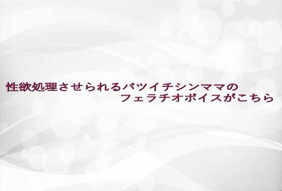 性欲処理させられるバツイチシンママのフェラチオボイスがこちら【無料エロ漫画】d_641774…実質無料