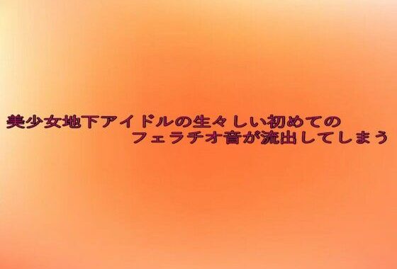 美少女地下アイドルの生々しい初めてのフェラチオ音が流出してしまう【無料エロ漫画】d_641790…初回クーポンあり