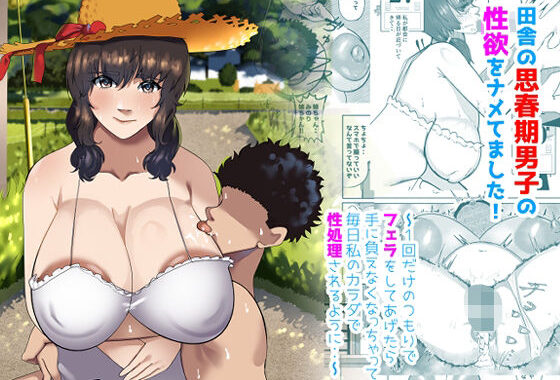 田舎の思春期男子の性欲をナメてました！〜1回だけのつもりでフェラをしてあげたら手に負えなくなっちゃって毎日私のカラダで性処理されるように・・〜【無料エロ漫画】d_628496…無料で読む