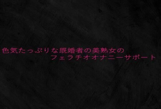 色気たっぷりな既婚者の美熟女のフェラチオオナニーサポート【無料エロ漫画】d_642947…無料で読む