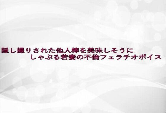 隠し撮りされた他人棒を美味しそうにしゃぶる若妻の不倫フェラチオボイス【無料エロ漫画】d_645816…初回クーポンあり