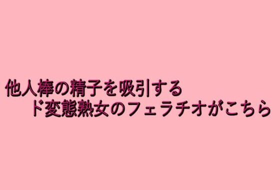 他人棒の精子を吸引するド変態熟女のフェラチオがこちら【無料エロ漫画】d_645854…実質無料