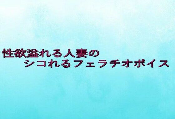 性欲溢れる人妻のシコれるフェラチオボイス【無料エロ漫画】d_646405…初回クーポンあり