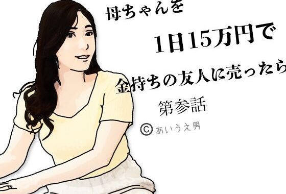 母ちゃんを1日15万円て？金持ちの友人に売ったら  第参話【無料エロ漫画】d_650848…無料で読む