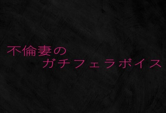 不倫妻のガチフェラボイス【無料エロ漫画】d_651017…無料で読む