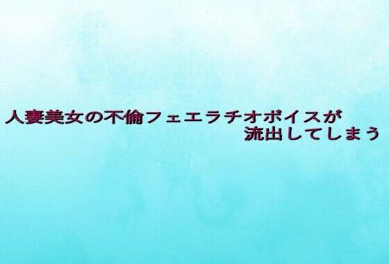 人妻美女の不倫フェエラチオボイスが流出してしまう【無料エロ漫画】d_652418…初回クーポンあり