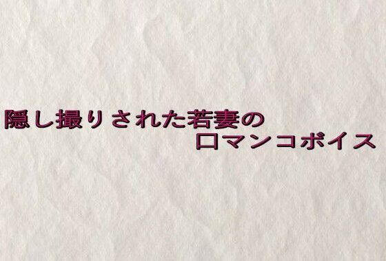 隠し撮りされた若妻の口マンコボイス【無料エロ漫画】d_652431…初回クーポンあり