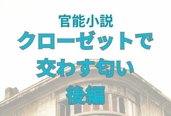 クローゼットで交わす匂い  後編【無料エロ漫画】d_653442…無料で読む