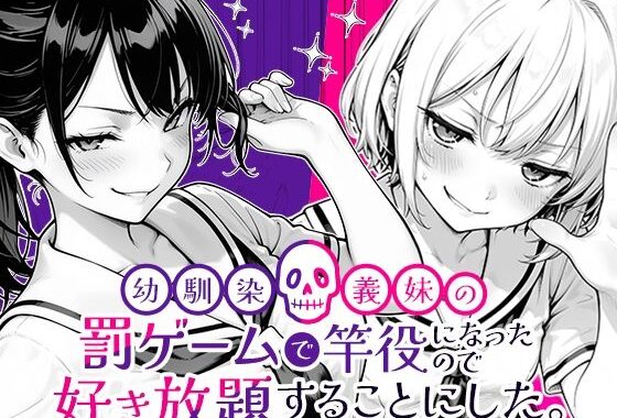幼馴染と義妹の罰ゲームで竿役になったので好き放題することにした。【無料エロ漫画】d_653696…実質無料